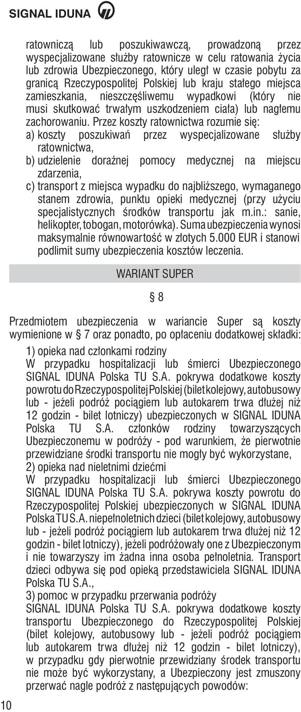 Przez koszty ratownictwa rozumie się: a) koszty poszukiwań przez wyspecjalizowane służby ratownictwa, b) udzielenie doraźnej pomocy medycznej na miejscu zdarzenia, c) transport z miejsca wypadku do