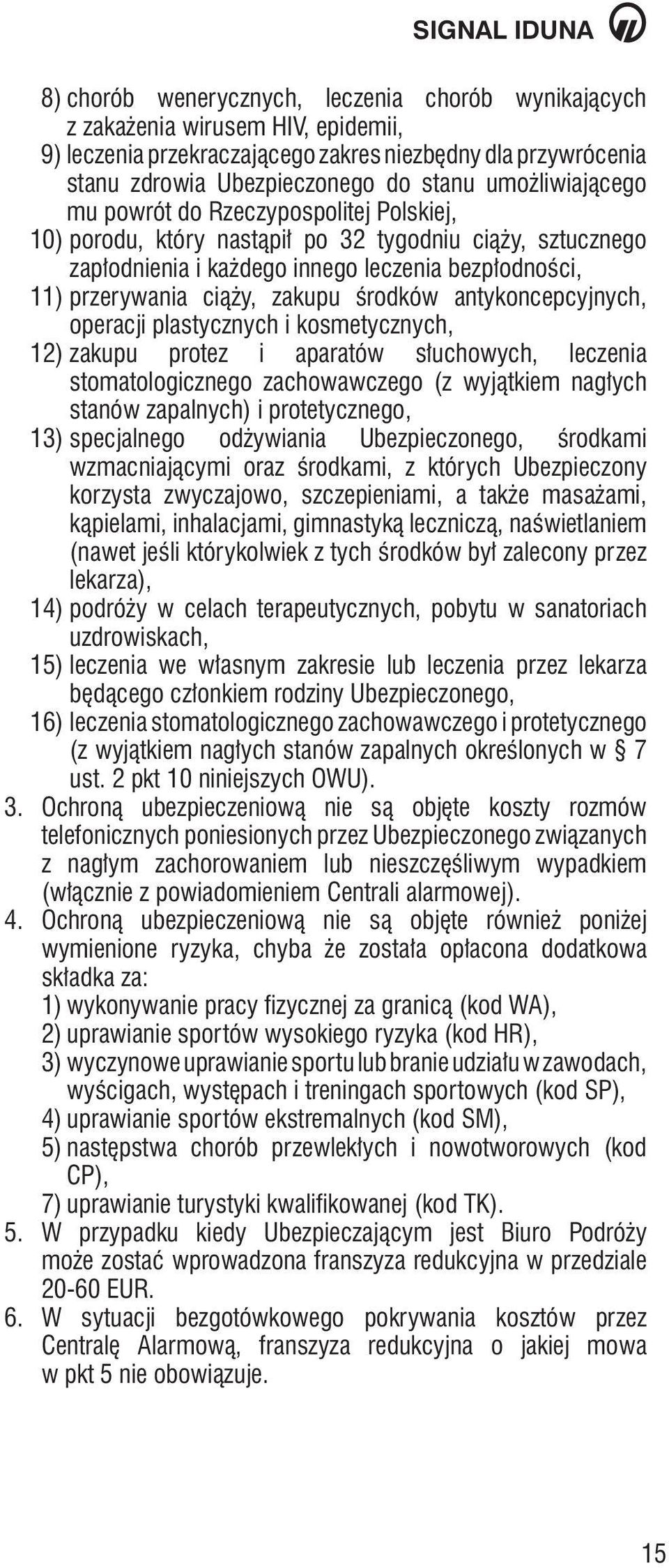 środków antykoncepcyjnych, operacji plastycznych i kosmetycznych, 12) zakupu protez i aparatów słuchowych, leczenia stomatologicznego zachowawczego (z wyjątkiem nagłych stanów zapalnych) i