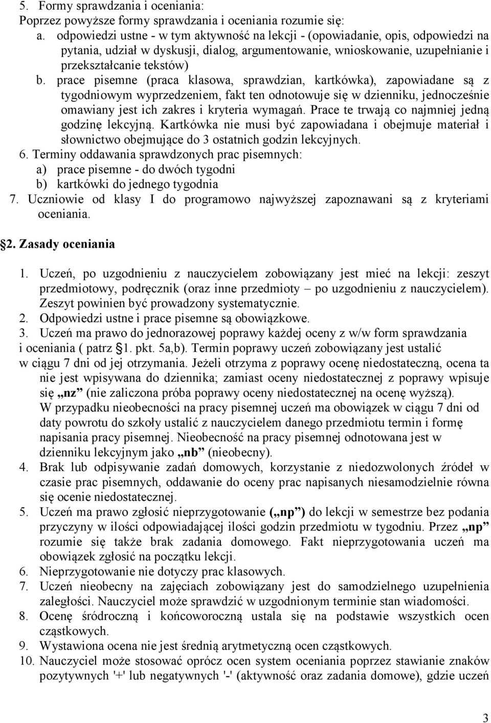 prace pisemne (praca klasowa, sprawdzian, kartkówka), zapowiadane są z tygodniowym wyprzedzeniem, fakt ten odnotowuje się w dzienniku, jednocześnie omawiany jest ich zakres i kryteria wymagań.