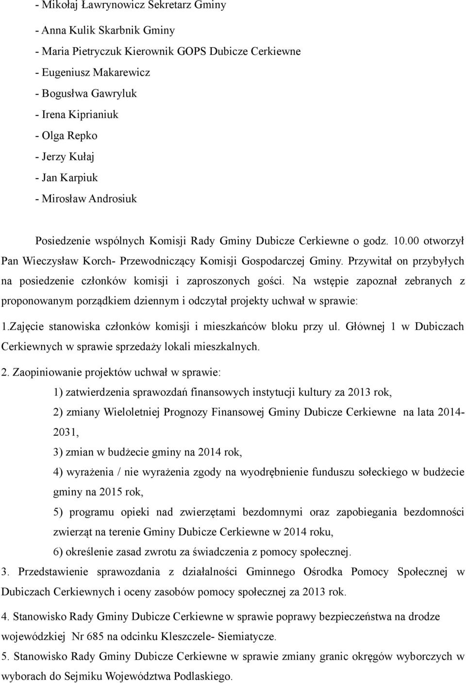 Przywitał on przybyłych na posiedzenie członków komisji i zaproszonych gości. Na wstępie zapoznał zebranych z proponowanym porządkiem dziennym i odczytał projekty uchwał w sprawie: 1.