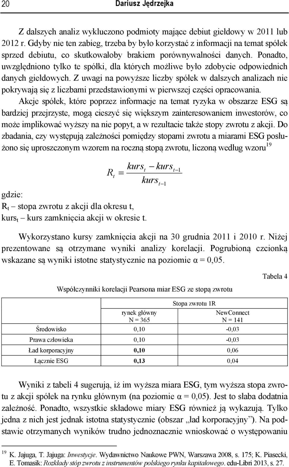 Ponadto, uwzględniono tylko te spółki, dla których możliwe było zdobycie odpowiednich danych giełdowych.