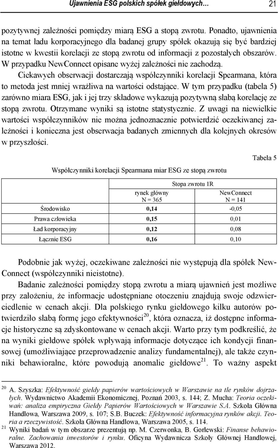 W przypadku NewConnect opisane wyżej zależności nie zachodzą. Ciekawych obserwacji dostarczają współczynniki korelacji Spearmana, która to metoda jest mniej wrażliwa na wartości odstające.