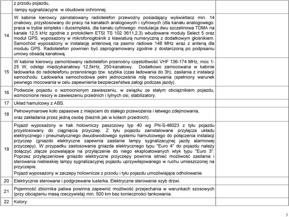 khz zgodnie z protokółem ETSI TS 02 3,2,3) wbudowane moduły Select oraz moduł GPS, wyposażony w mikrofonogłośnik z klawiaturą numeryczną z dodatkowym głośnikiem.