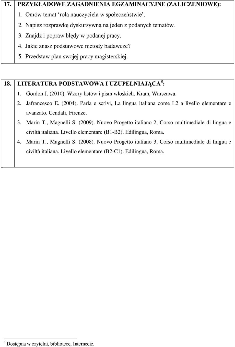 Wzory listów i pism włoskich. Kram, Warszawa. 2. Jafrancesco E. (2004). Parla e scrivi, La lingua italiana come L2 a livello elementare e avanzato. Cendali, Firenze. 3. Marin T., Magnelli S. (2009).