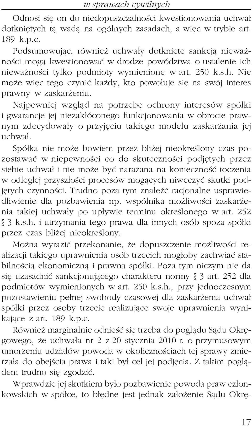 Najpewniej wzgl¹d na potrzebê ochrony interesów spó³ki i gwarancje jej niezak³óconego funkcjonowania w obrocie prawnym zdecydowa³y o przyjêciu takiego modelu zaskar ania jej uchwa³.