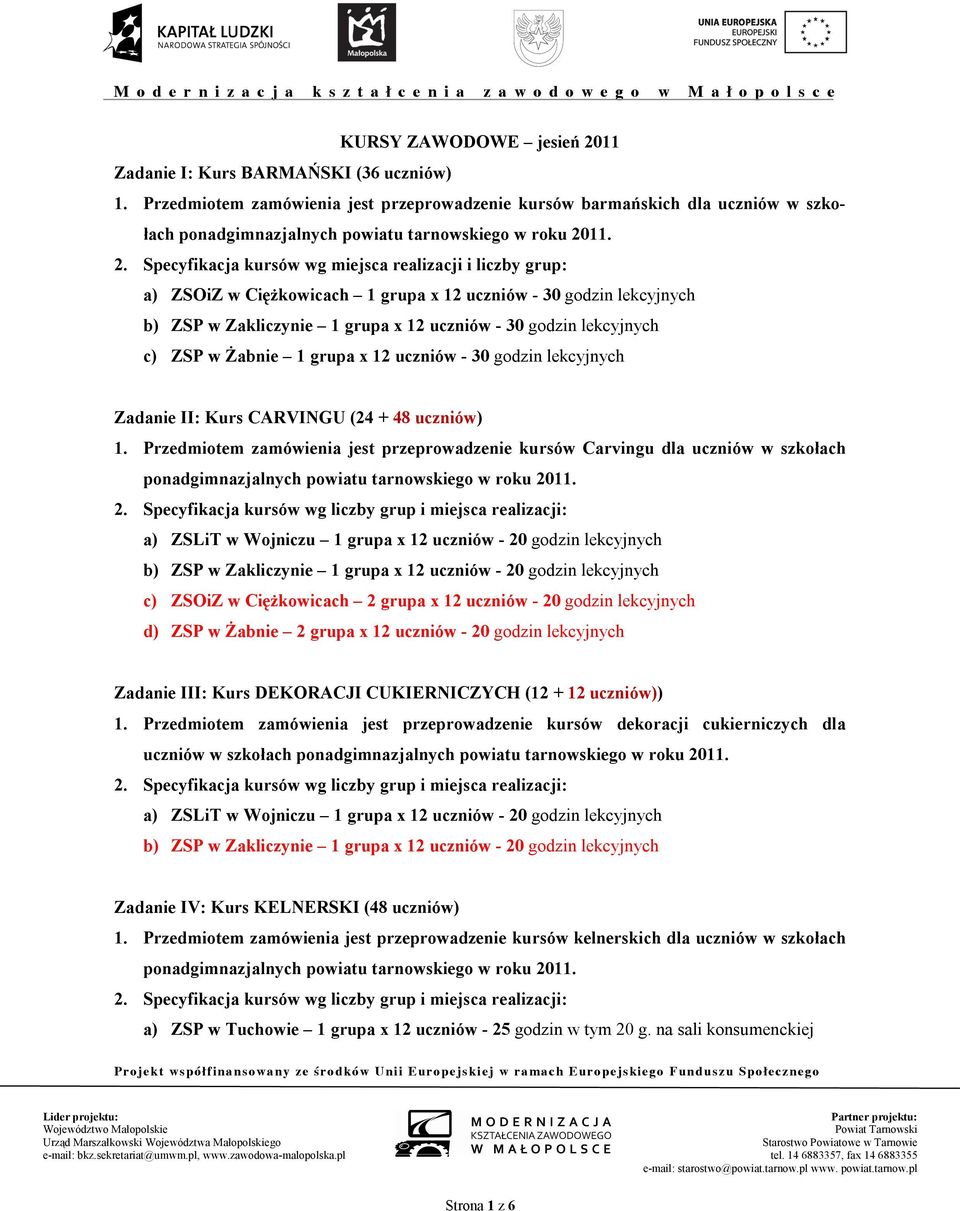 30 godzin lekcyjnych c) ZSP w Żabnie 1 grupa x 12 uczniów - 30 godzin lekcyjnych Zadanie II: Kurs CARVINGU (24 + 48 uczniów) 1.