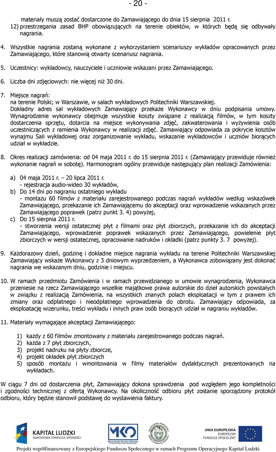 Uczestnicy: wykładowcy, nauczyciele i uczniowie wskazani przez Zamawiającego. 6. Liczba dni zdjęciowych: nie więcej niż 30 dni. 7.