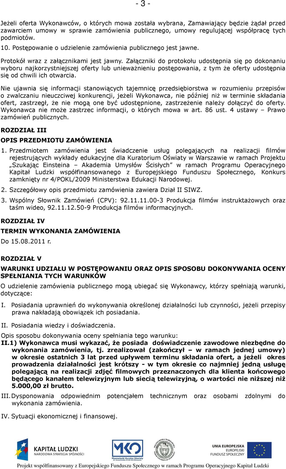 Załączniki do protokołu udostępnia się po dokonaniu wyboru najkorzystniejszej oferty lub unieważnieniu postępowania, z tym że oferty udostępnia się od chwili ich otwarcia.