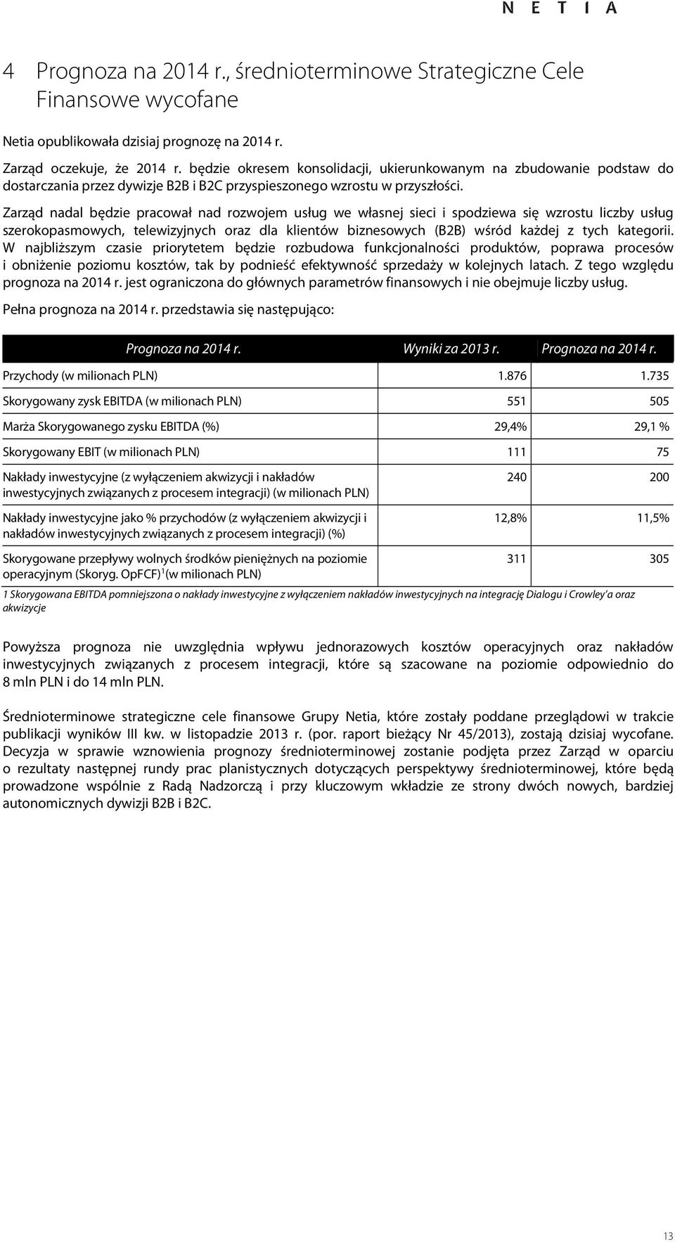 Zarząd nadal będzie pracował nad rozwojem usług we własnej sieci i spodziewa się wzrostu liczby usług szerokopasmowych, telewizyjnych oraz dla klientów biznesowych (B2B) wśród każdej z tych kategorii.