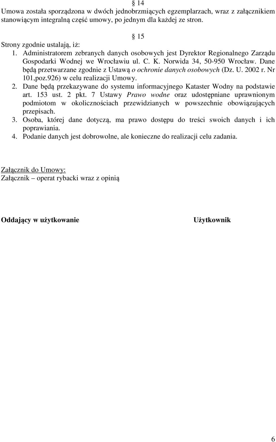 Dane będą przetwarzane zgodnie z Ustawą o ochronie danych osobowych (Dz. U. 2002 r. Nr 101,poz.926) w celu realizacji Umowy. 2. Dane będą przekazywane do systemu informacyjnego Kataster Wodny na podstawie art.