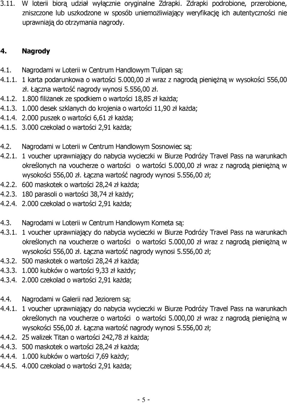 Nagrodami w Loterii w Centrum Handlowym Tulipan są: 4.1.1. 1 karta podarunkowa o wartości 5.000,00 zł wraz z nagrodą pienięŝną w wysokości 556,00 zł. Łączna wartość nagrody wynosi 5.556,00 zł. 4.1.2.