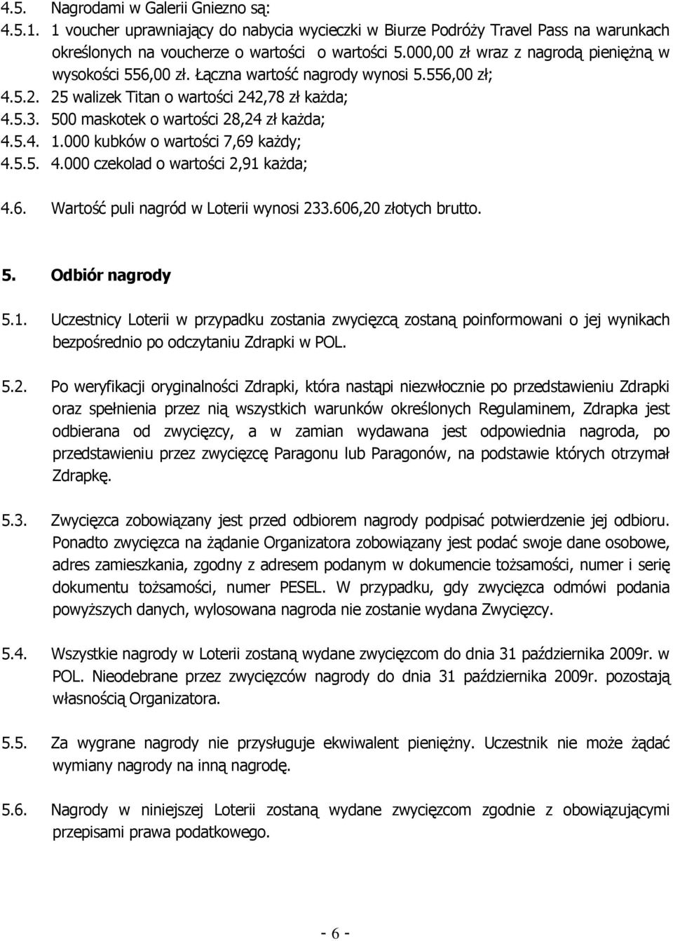 500 maskotek o wartości 28,24 zł kaŝda; 4.5.4. 1.000 kubków o wartości 7,69 kaŝdy; 4.5.5. 4.000 czekolad o wartości 2,91 kaŝda; 4.6. Wartość puli nagród w Loterii wynosi 233.606,20 złotych brutto. 5.