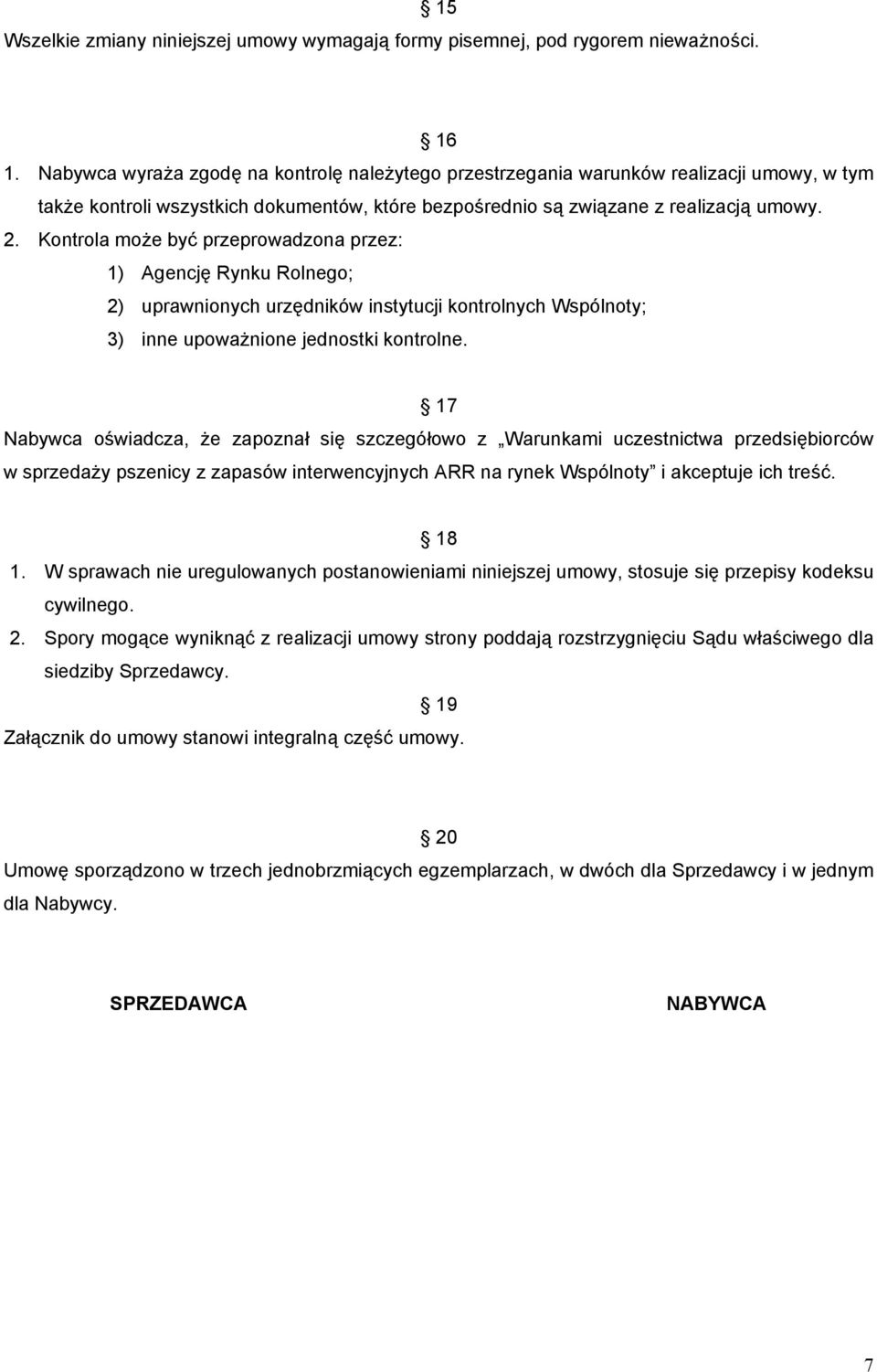 Kontrola może być przeprowadzona przez: 1) Agencję Rynku Rolnego; 2) uprawnionych urzędników instytucji kontrolnych Wspólnoty; 3) inne upoważnione jednostki kontrolne.