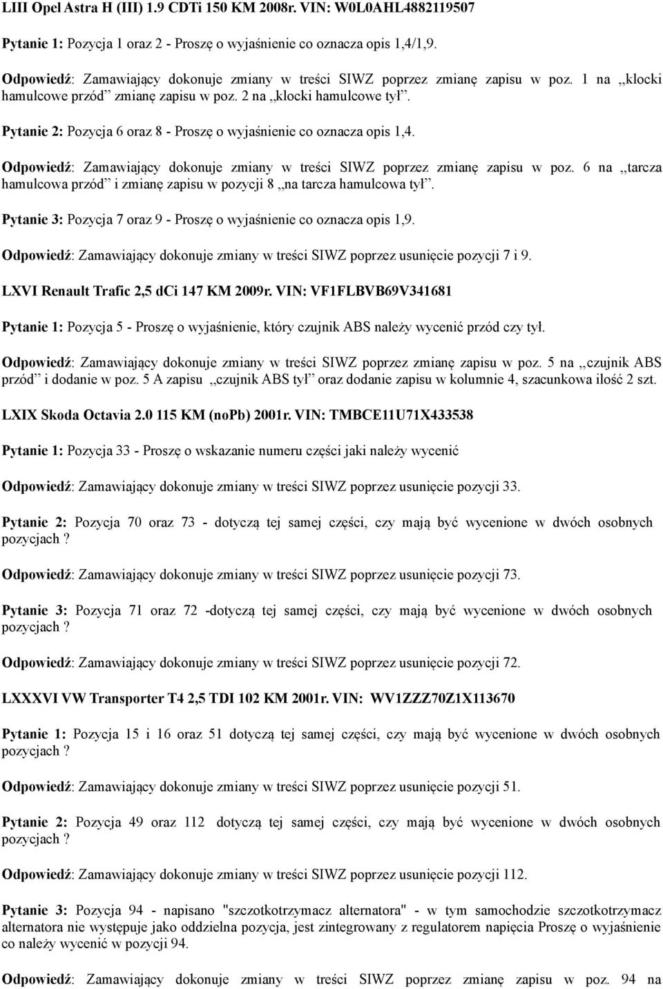 Pytanie 2: Pozycja 6 oraz 8 - Proszę o wyjaśnienie co oznacza opis 1,4. Odpowiedź: Zamawiający dokonuje zmiany w treści SIWZ poprzez zmianę zapisu w poz.