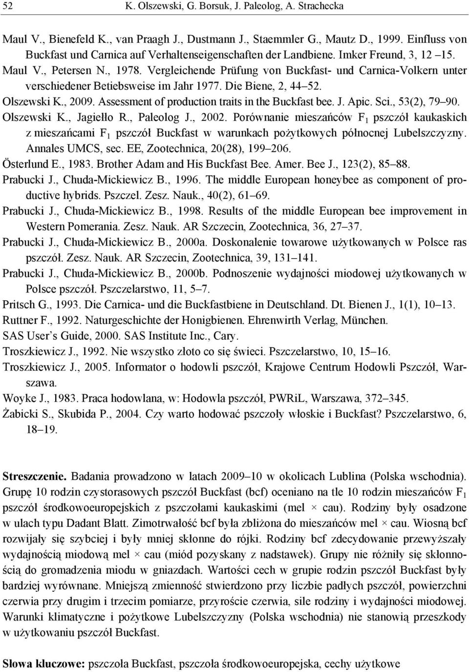 Vergleichende Prüfung von Buckfast- und Carnica-Volkern unter verschiedener Betiebsweise im Jahr 1977. Die Biene, 2, 44 52. Olszewski K., 2009. Assessment of production traits in the Buckfast bee. J. Apic.