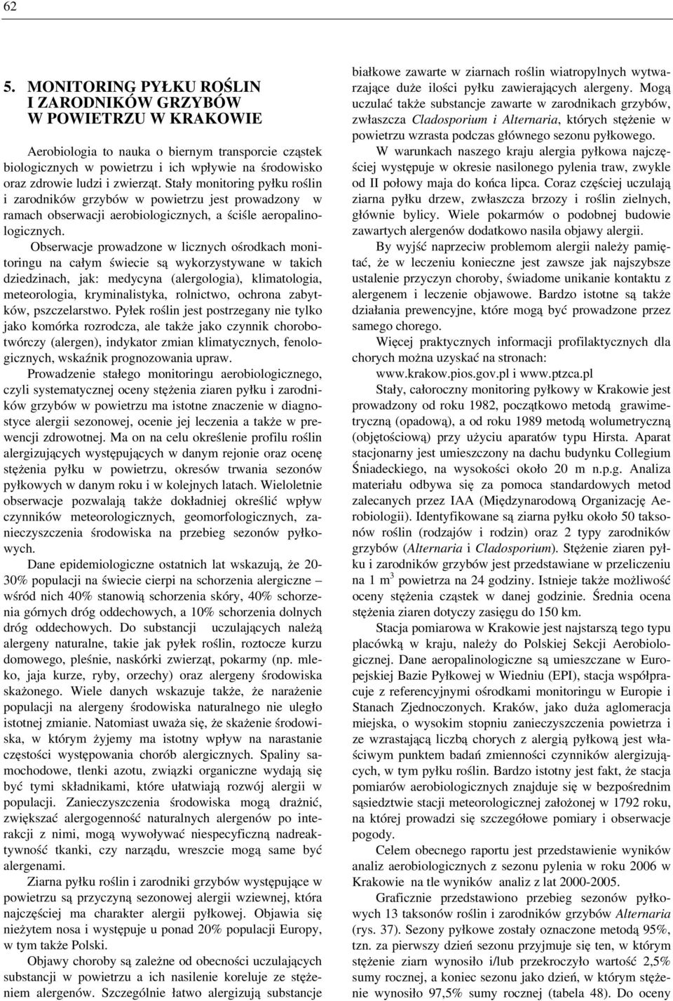 Obserwacje prowadzone w licznych ośrodkach monitoringu na całym świecie są wykorzystywane w takich dziedzinach, jak: medycyna (alergologia), klimatologia, meteorologia, kryminalistyka, rolnictwo,