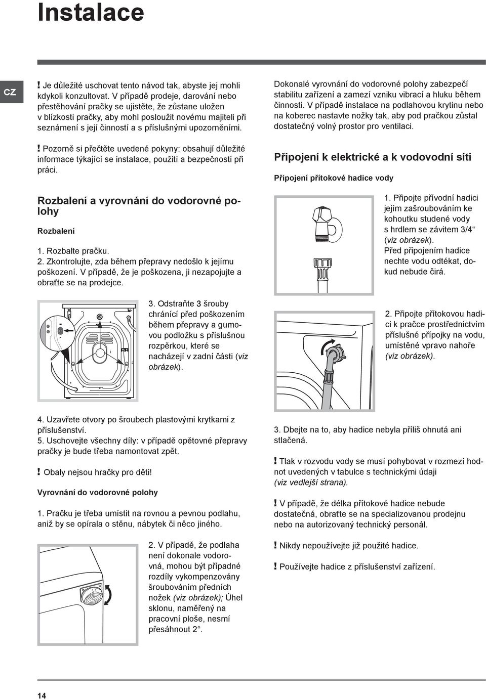 ! Pozorně si přečtěte uvedené pokyny: obsahují důležité informace týkající se instalace, použití a bezpečnosti při práci. Rozbalení a vyrovnání do vodorovné polohy Rozbalení 1. Rozbalte pračku. 2.