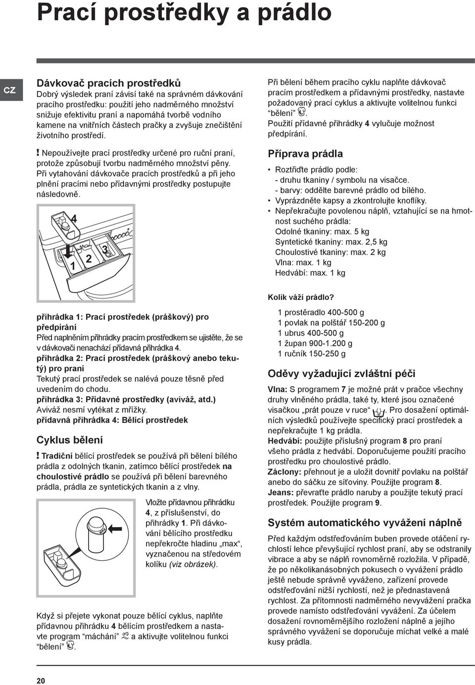 ! Nepoužívejte prací prostředky určené pro ruční praní, protože způsobují tvorbu nadměrného množství pěny.