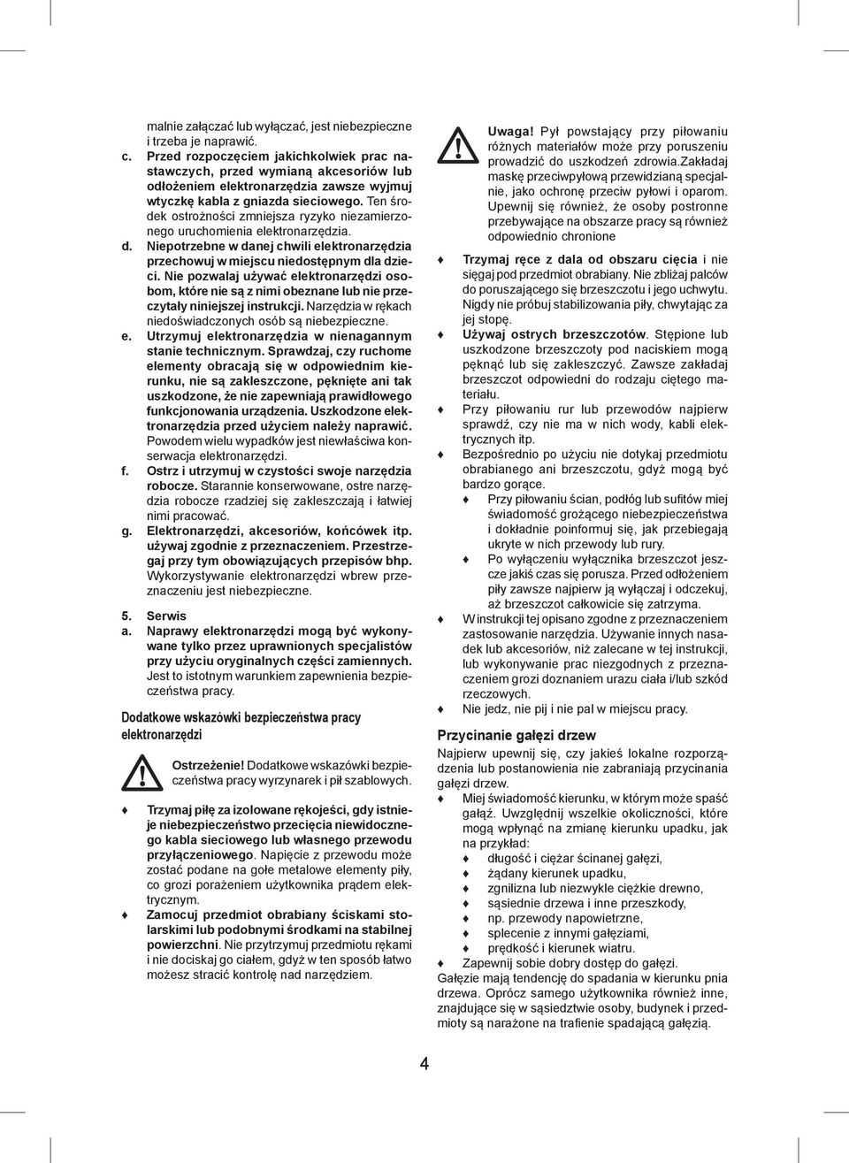 Ten środek ostrożności zmniejsza ryzyko niezamierzonego uruchomienia elektronarzędzia. d. Niepotrzebne w danej chwili elektronarzędzia przechowuj w miejscu niedostępnym dla dzieci.