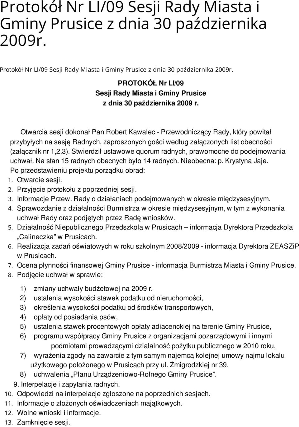 Otwarcia sesji dokonał Pan Robert Kawalec - Przewodniczący Rady, który powitał przybyłych na sesję Radnych, zaproszonych gości według załączonych list obecności (załącznik nr 1,2,3).