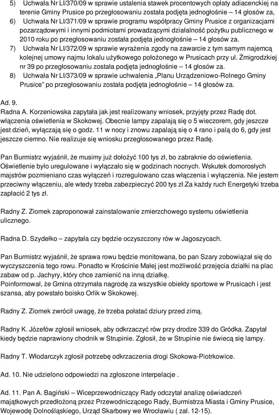 głosów za. 7) Uchwała Nr LI/372/09 w sprawie wyrażenia zgody na zawarcie z tym samym najemcą kolejnej umowy najmu lokalu użytkowego położonego w Prusicach przy ul.