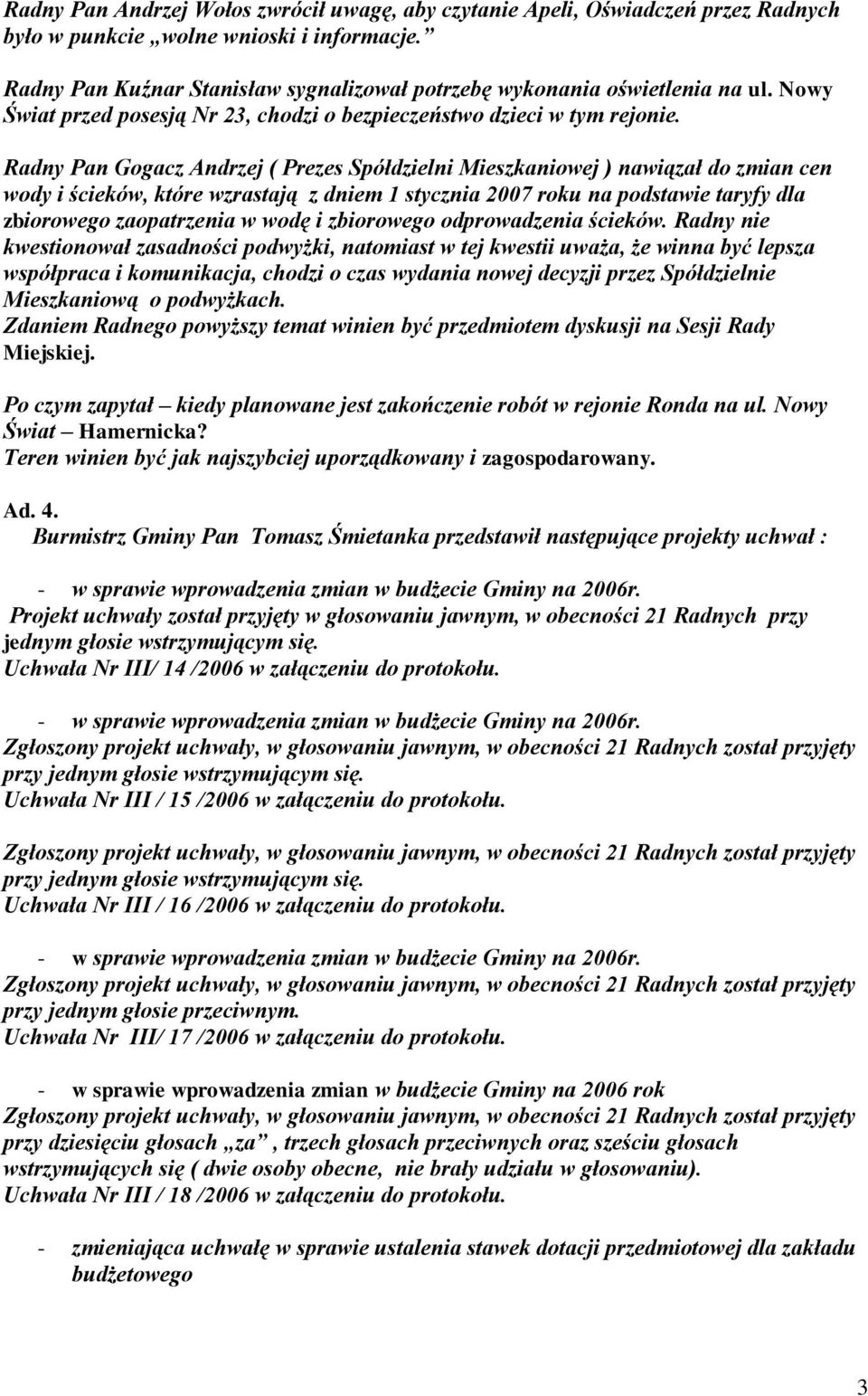 Radny Pan Gogacz Andrzej ( Prezes Spółdzielni Mieszkaniowej ) nawiązał do zmian cen wody i ścieków, które wzrastają z dniem 1 stycznia 2007 roku na podstawie taryfy dla zbiorowego zaopatrzenia w wodę