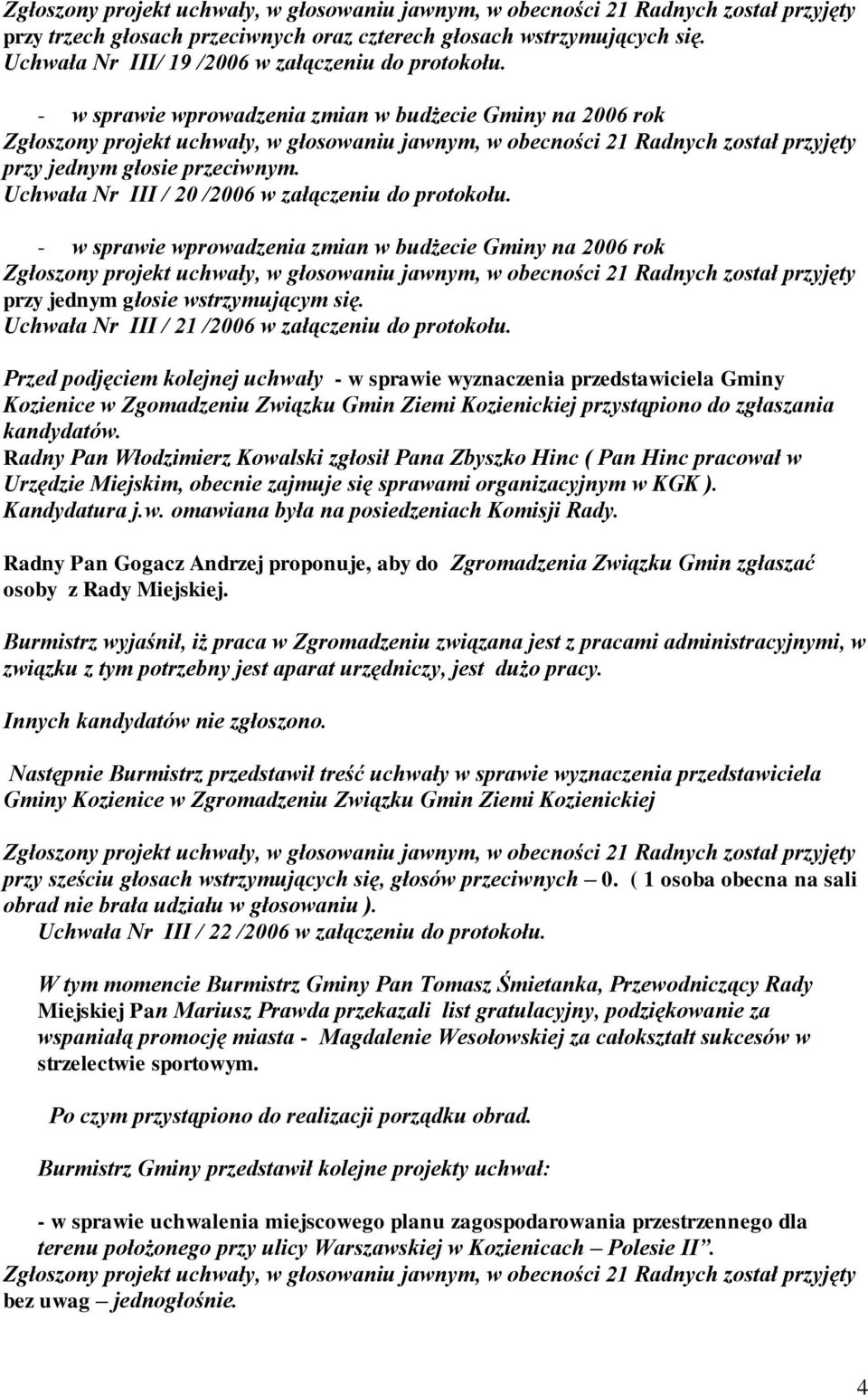 - w sprawie wprowadzenia zmian w budżecie Gminy na 2006 rok przy jednym głosie wstrzymującym się. Uchwała Nr III / 21 /2006 w załączeniu do protokołu.