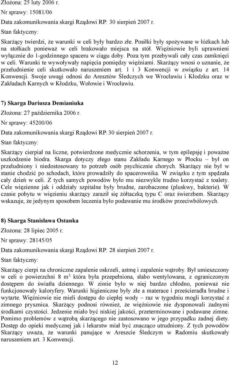 Poza tym przebywali cały czas zamknięci w celi. Warunki te wywoływały napięcia pomiędzy więźniami. Skarżący wnosi o uznanie, że przeludnienie celi skutkowało naruszeniem art.