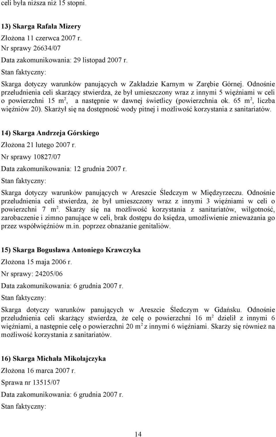 Odnośnie przeludnienia celi skarżący stwierdza, że był umieszczony wraz z innymi 5 więźniami w celi o powierzchni 15 m 2, a następnie w dawnej świetlicy (powierzchnia ok. 65 m 2, liczba więźniów 20).