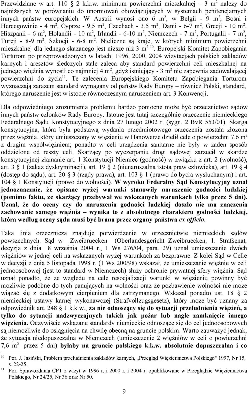 6-10 m 2, Niemczech - 7 m 2, Portugalii - 7 m 2, Turcji - 8-9 m 2, Szkocji - 6-8 m 2. Nieliczne są kraje, w których minimum powierzchni mieszkalnej dla jednego skazanego jest niższe niż 3 m 2 10.