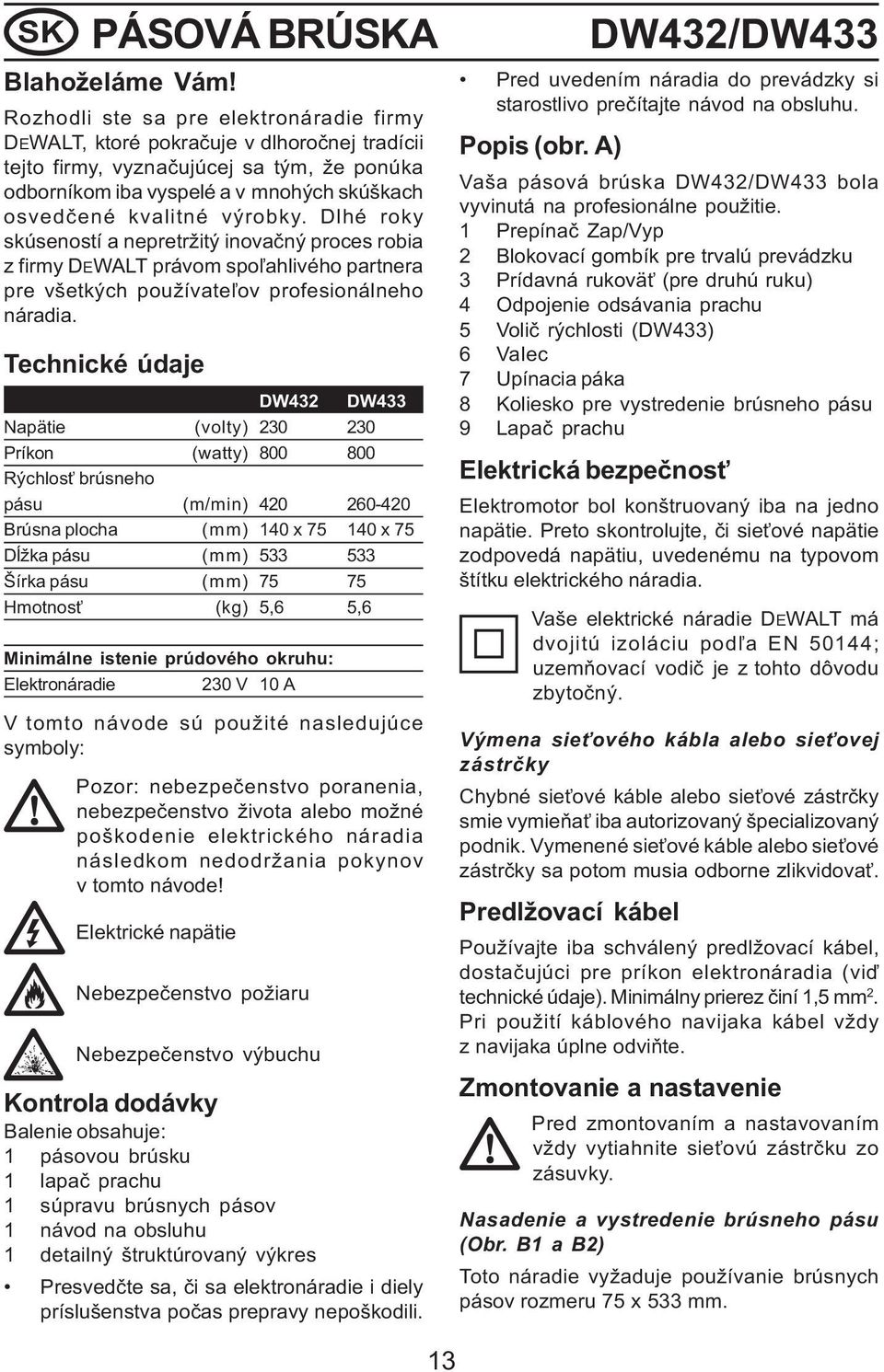 výrobky. Dlhé roky skúseností a nepretržitý inovaèný proces robia z firmy DEWALT právom spo¾ahlivého partnera pre všetkých používate¾ov profesionálneho náradia.