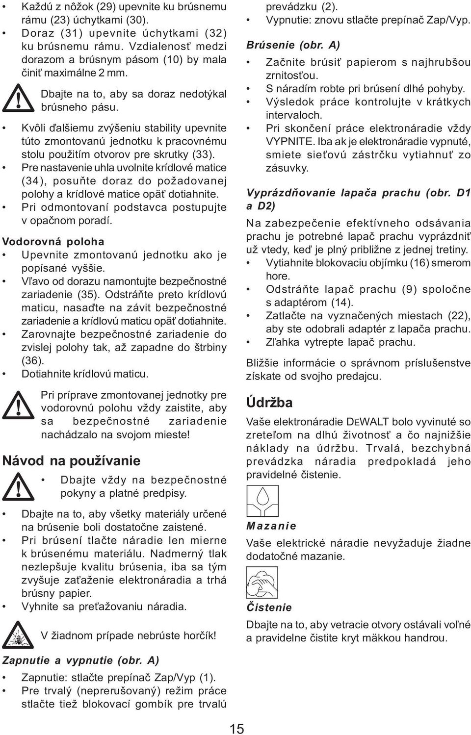 Pre nastavenie uhla uvolnite krídlové matice (34), posuòte doraz do požadovanej polohy a krídlové matice opä dotiahnite. Pri odmontovaní podstavca postupujte v opaènom poradí.