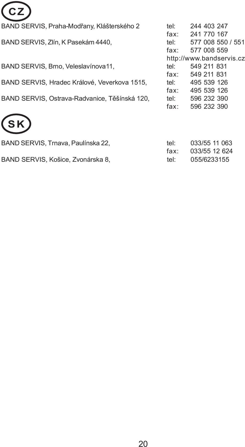 cz BAND SERVIS, Brno, Veleslavínova11, tel: 549 211 831 fax: 549 211 831 BAND SERVIS, Hradec Králové, Veverkova 1515, tel: 495 539 126