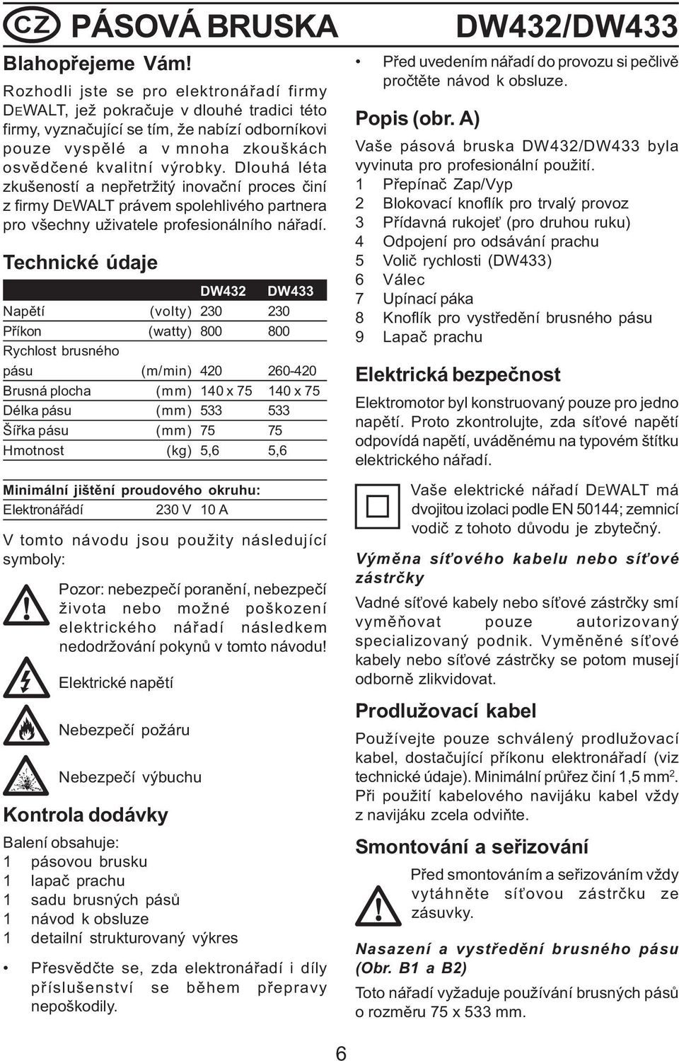 Dlouhá léta zkušeností a nepøetržitý inovaèní proces èiní z firmy DEWALT právem spolehlivého partnera pro všechny uživatele profesionálního náøadí.