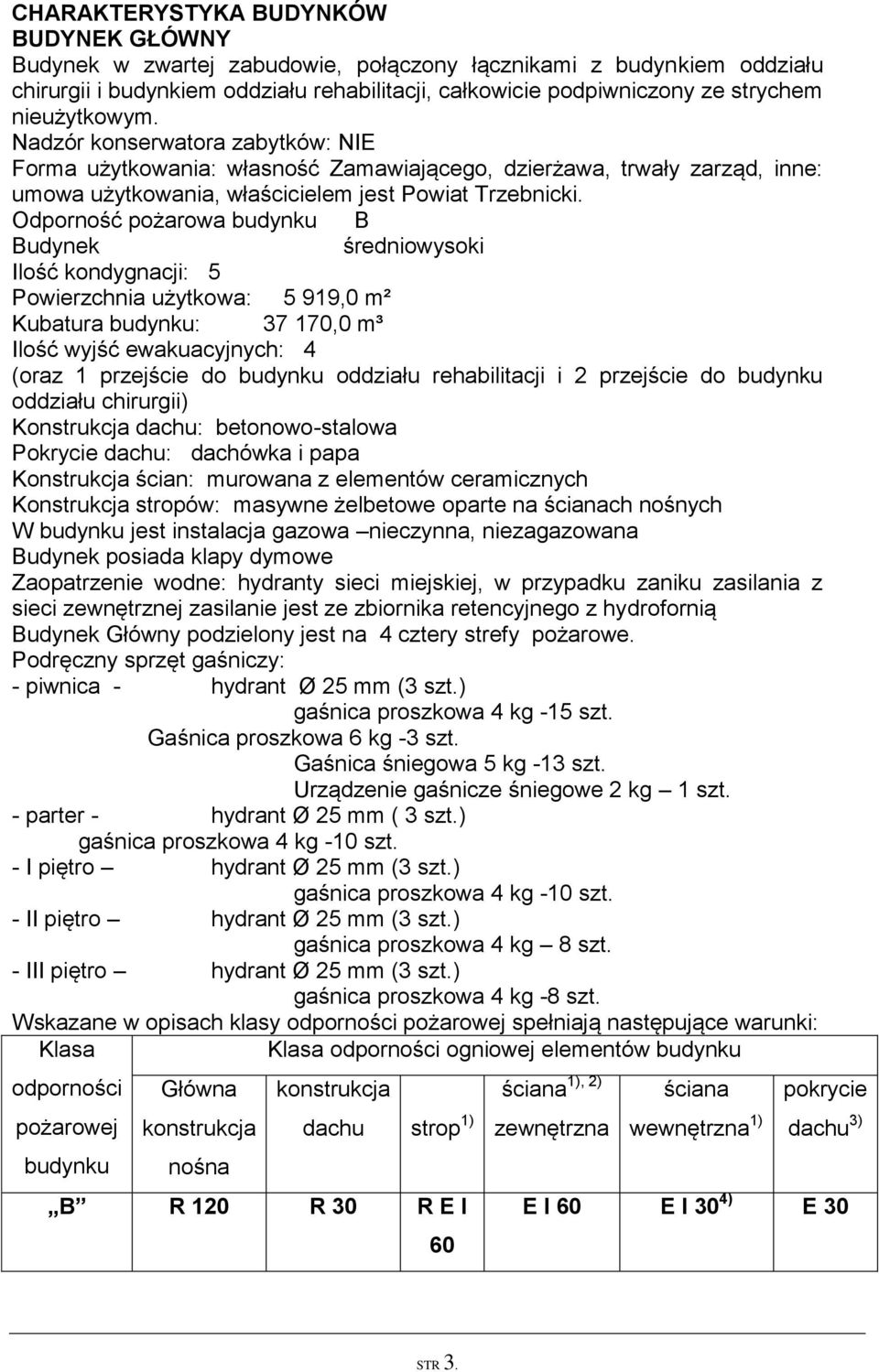 Odporność pożarowa budynku B średniowysoki Ilość kondygnacji: 5 Powierzchnia użytkowa: 5 919,0 m² Kubatura budynku: 37 170,0 m³ Ilość wyjść ewakuacyjnych: 4 (oraz 1 przejście do budynku oddziału