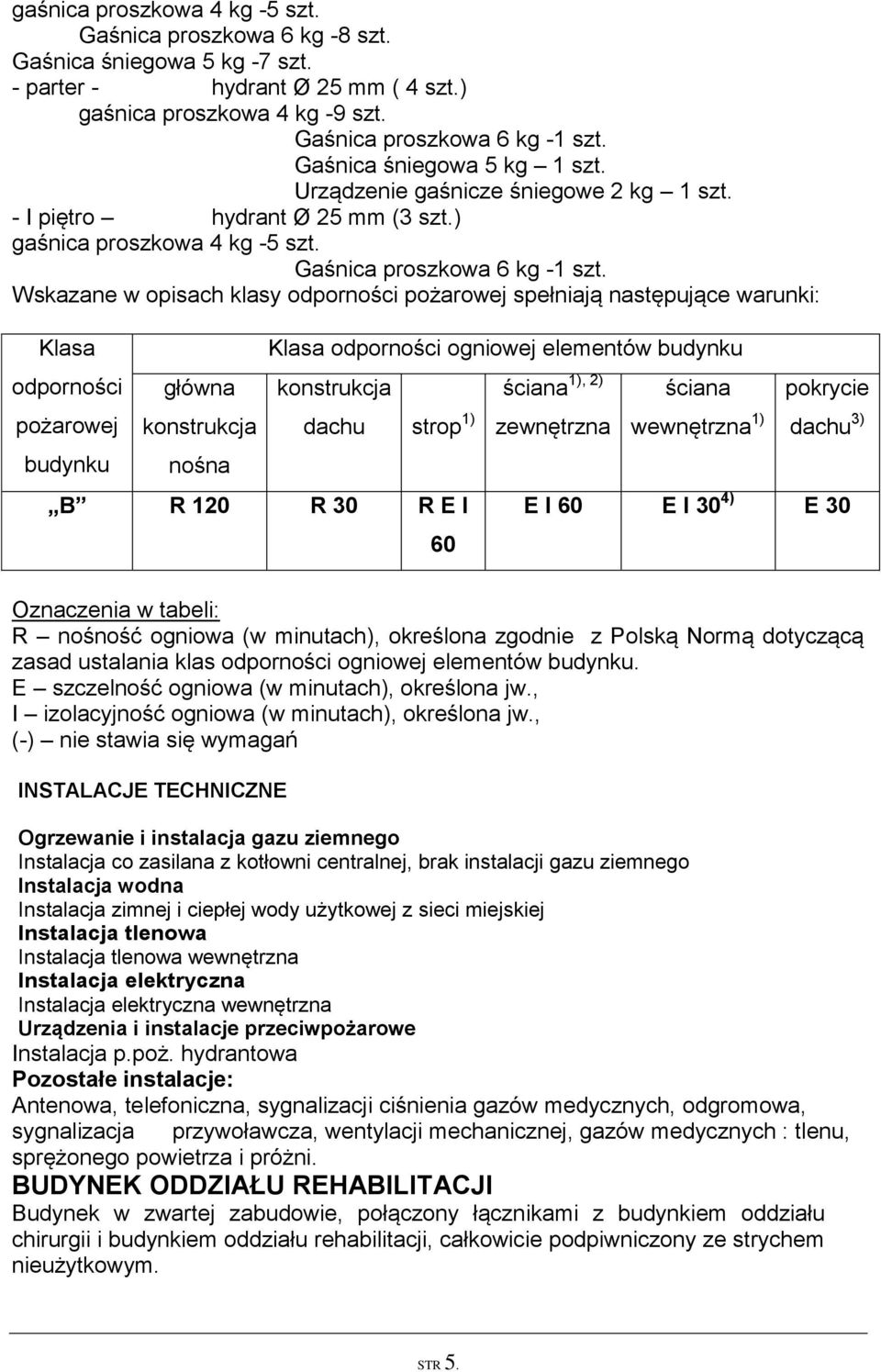 Wskazane w opisach klasy odporności pożarowej spełniają następujące warunki: Klasa odporności pożarowej budynku główna konstrukcja nośna Klasa odporności ogniowej elementów budynku 1), 2) konstrukcja