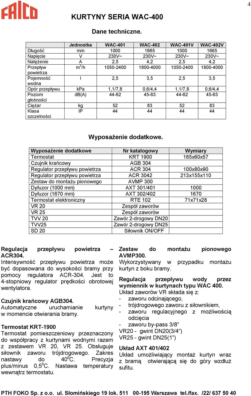 Pojemność l 2,5 3,5 2,5 3,5 wod Opór przeu kpa 1,1/7,8 0,6/4,4 1,1/7,8 0,6/4,4 Poziom db(a) 44-62 45-63 44-62 45-63 głośności Ciężar kg 52 83 52 83 Klasa szczelności IP 44 44 44 44 Wyposażenie