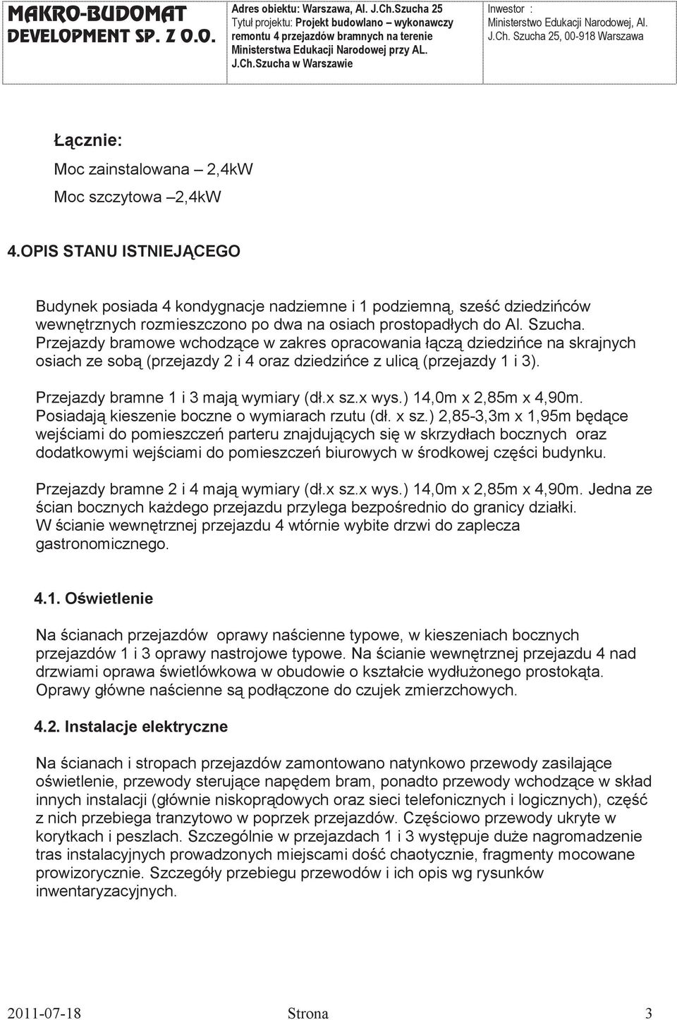 Przejazdy bramowe wchodzce w zakres opracowania łcz dziedzice na skrajnych osiach ze sob (przejazdy 2 i 4 oraz dziedzice z ulic (przejazdy 1 i 3). Przejazdy bramne 1 i 3 maj wymiary (dł.x sz.x wys.