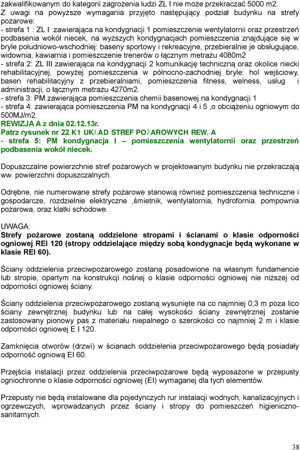 niecek, na wyższych kondygnacjach pomieszczenia znajdujące się w bryle południowo-wschodniej: baseny sportowy i rekreacyjne, przebieralnie je obsługujące, widownia, kawiarnia i pomieszczenie trenerów