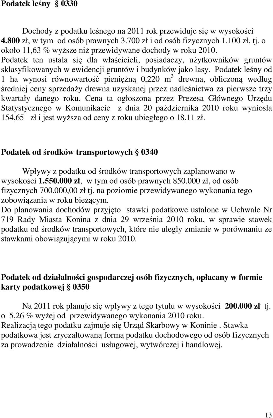 Podatek leśny od 1 ha wynosi równowartość pienięŝną 0,220 m 3 drewna, obliczoną według średniej ceny sprzedaŝy drewna uzyskanej przez nadleśnictwa za pierwsze trzy kwartały danego roku.