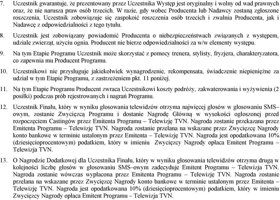 tytułu. 8. Uczestnik jest zobowiązany powiadomić Producenta o niebezpieczeństwach związanych z występem, udziale zwierząt, użyciu ognia. Producent nie bierze odpowiedzialności za w/w elementy występu.