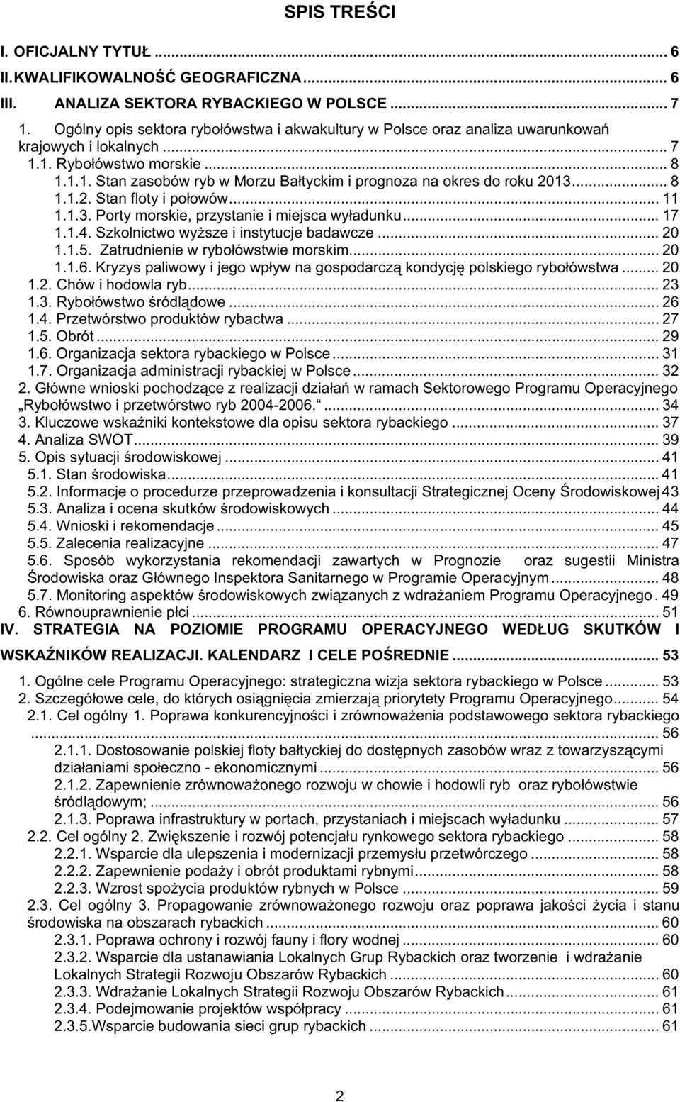 .. 8 1.1.2. Stan floty i poowów... 11 1.1.3. Porty morskie, przystanie i miejsca wyadunku... 17 1.1.4. Szkolnictwo wysze i instytucje badawcze... 20 1.1.5. Zatrudnienie w ryboówstwie morskim... 20 1.1.6.