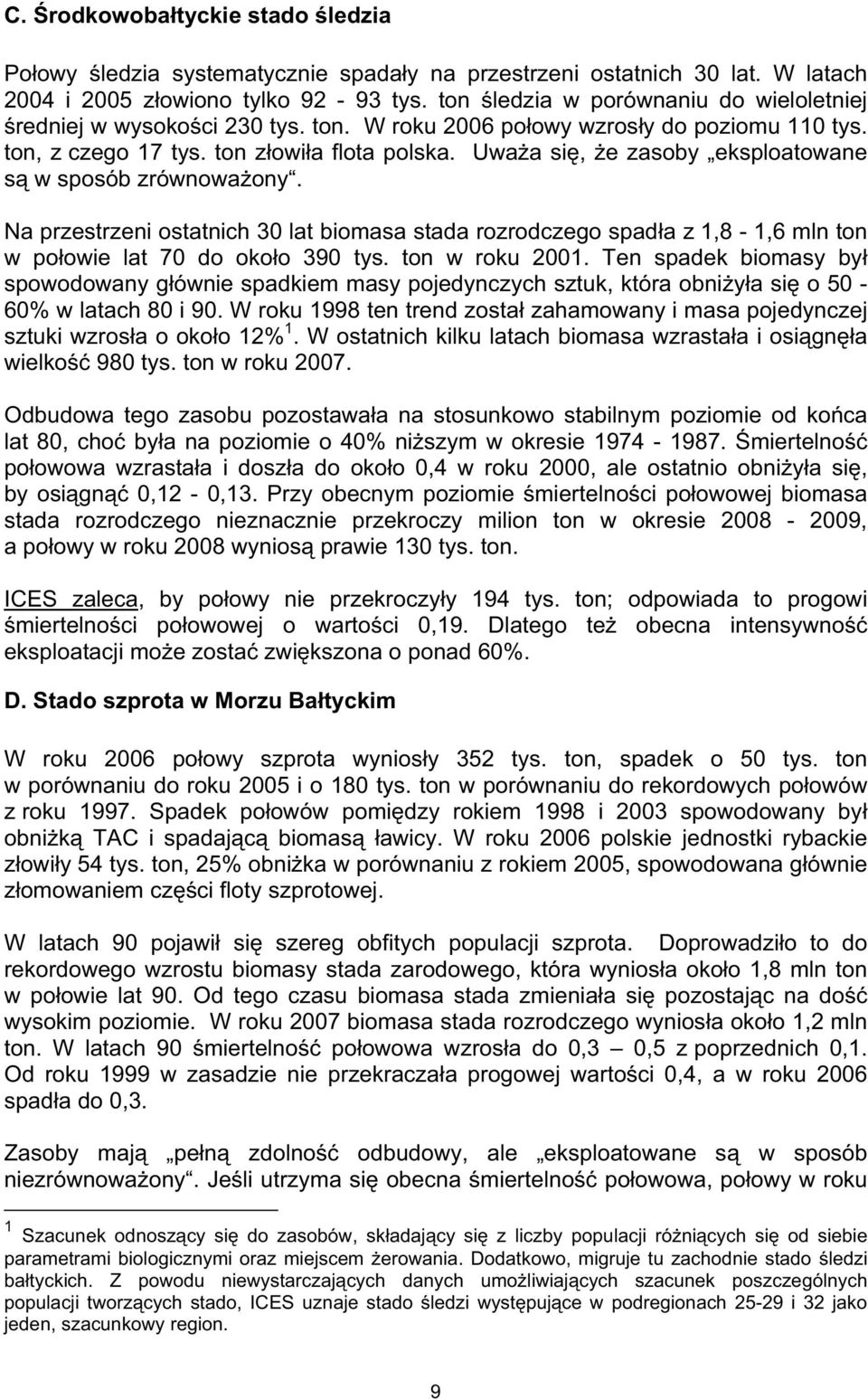 Uwaa si, e zasoby eksploatowane s w sposób zrównowaony. Na przestrzeni ostatnich 30 lat biomasa stada rozrodczego spada z 1,8-1,6 mln ton w poowie lat 70 do okoo 390 tys. ton w roku 2001.