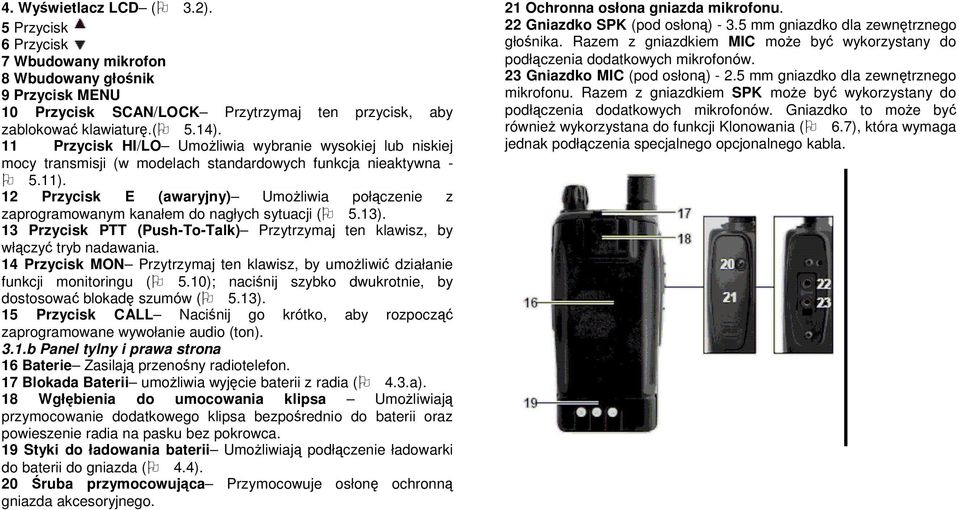 12 Przycisk E (awaryjny) UmoŜliwia połączenie z zaprogramowanym kanałem do nagłych sytuacji ( 5.13). 13 Przycisk PTT (Push-To-Talk) Przytrzymaj ten klawisz, by włączyć tryb nadawania.