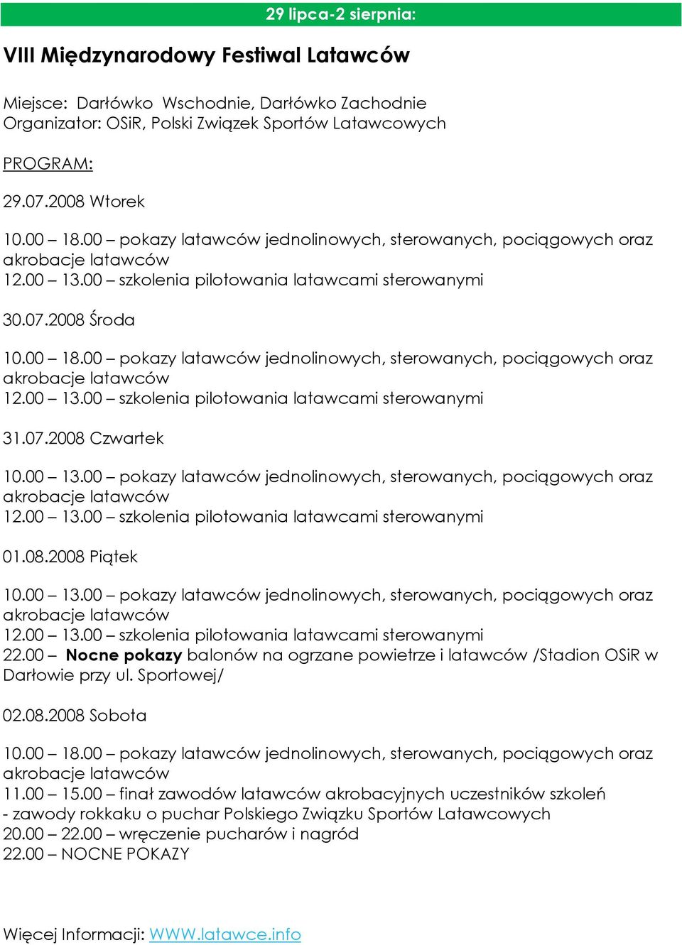 00 pokazy latawców jednolinowych, sterowanych, pociągowych oraz akrobacje latawców 12.00 13.00 szkolenia pilotowania latawcami sterowanymi 31.07.2008 Czwartek 10.00 13.00 pokazy latawców jednolinowych, sterowanych, pociągowych oraz akrobacje latawców 12.00 13.00 szkolenia pilotowania latawcami sterowanymi 01.