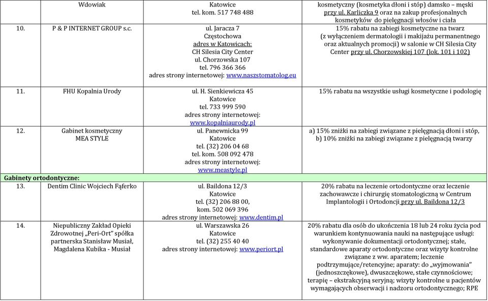 pl Gabinety ortodontyczne: 13. Dentim Clinic Wojciech Fąferko ul. Baildona 12/3 tel. (32) 206 88 00, kom. 502 069 396 14.