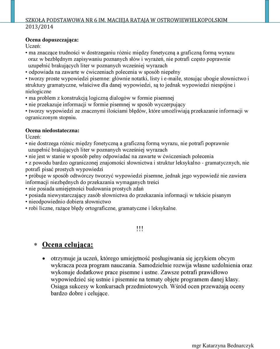 struktury gramatyczne, właściwe dla danej wypowiedzi, są to jednak wypowiedzi niespójne i nielogiczne ma problem z konstrukcją logiczną dialogów w formie pisemnej nie przekazuje informacji w formie