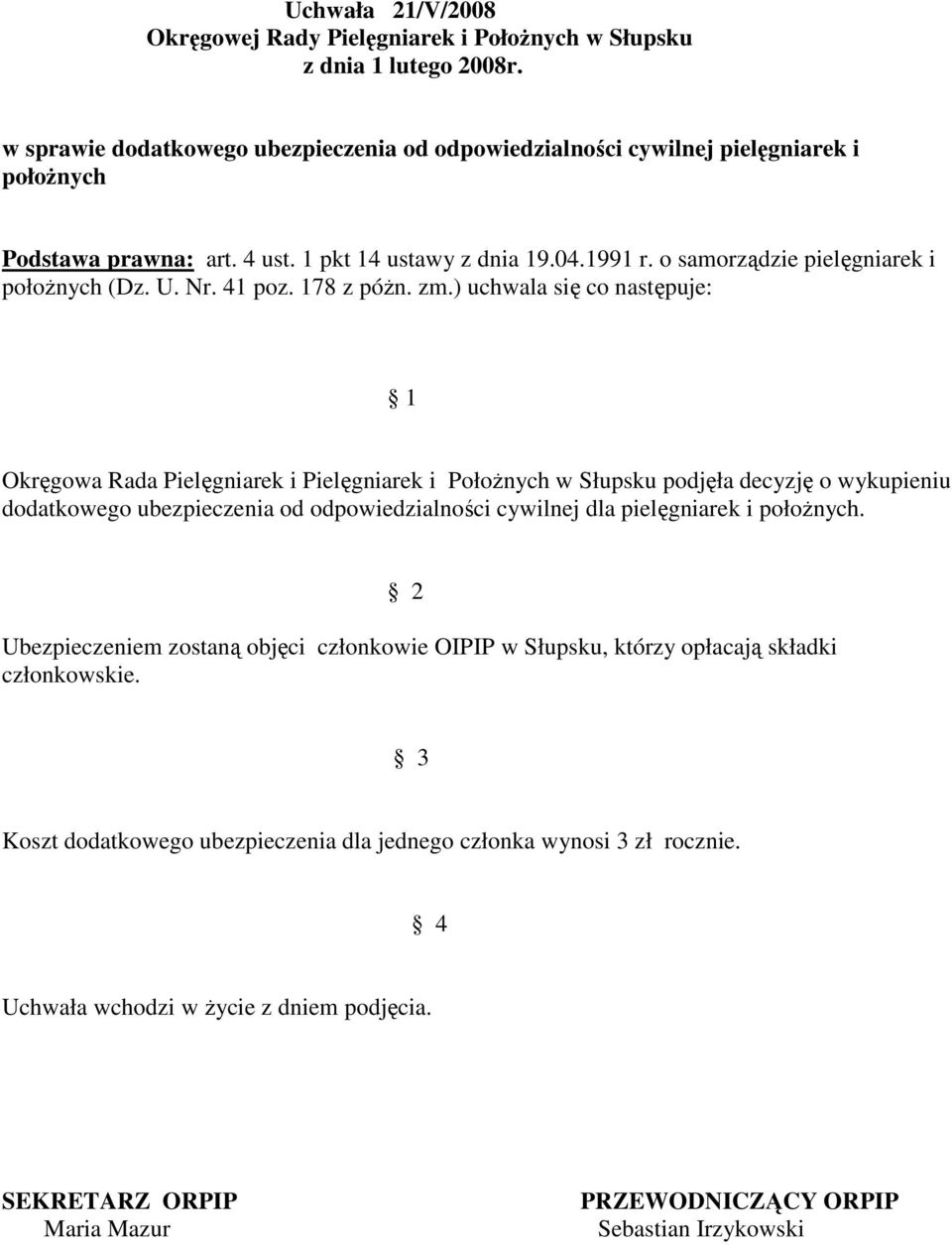 ) uchwala się co następuje: Okręgowa Rada Pielęgniarek i Pielęgniarek i PołoŜnych w Słupsku podjęła decyzję o wykupieniu dodatkowego ubezpieczenia od odpowiedzialności