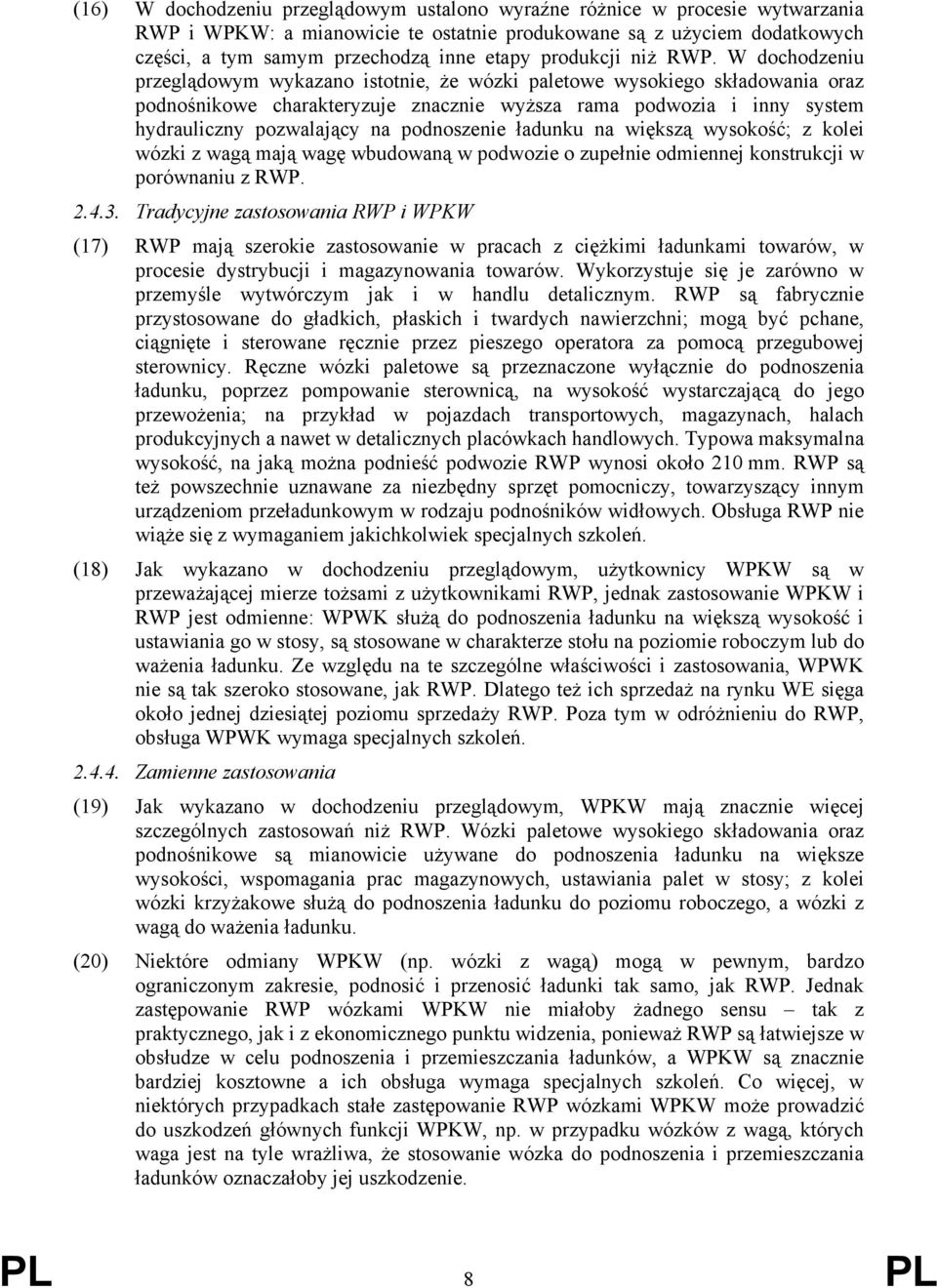 W dochodzeniu przeglądowym wykazano istotnie, że wózki paletowe wysokiego składowania oraz podnośnikowe charakteryzuje znacznie wyższa rama podwozia i inny system hydrauliczny pozwalający na