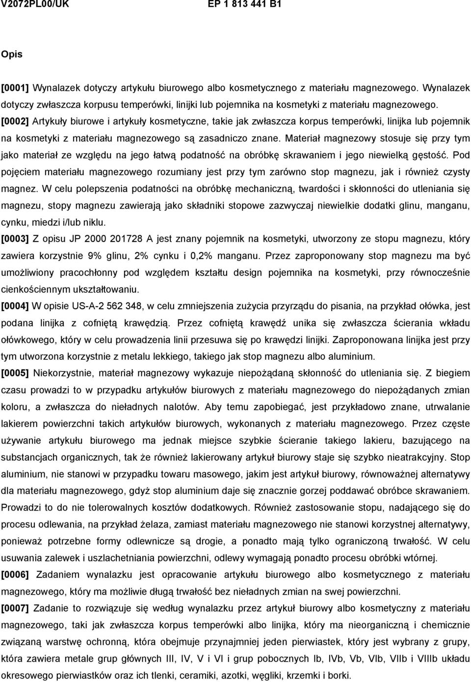 [0002] Artykuły biurowe i artykuły kosmetyczne, takie jak zwłaszcza korpus temperówki, linijka lub pojemnik na kosmetyki z materiału magnezowego są zasadniczo znane.